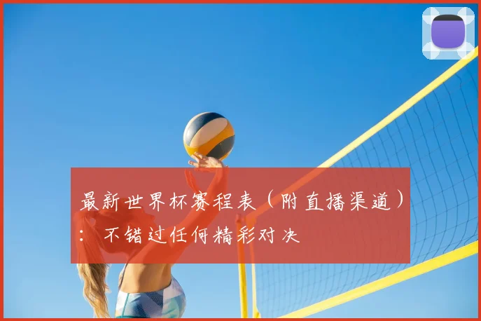 最新世界杯赛程表（附直播渠道）：不错过任何精彩对决