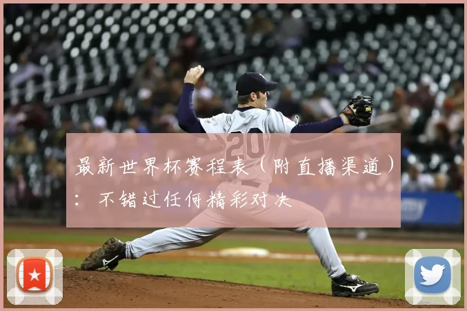 最新世界杯赛程表（附直播渠道）：不错过任何精彩对决