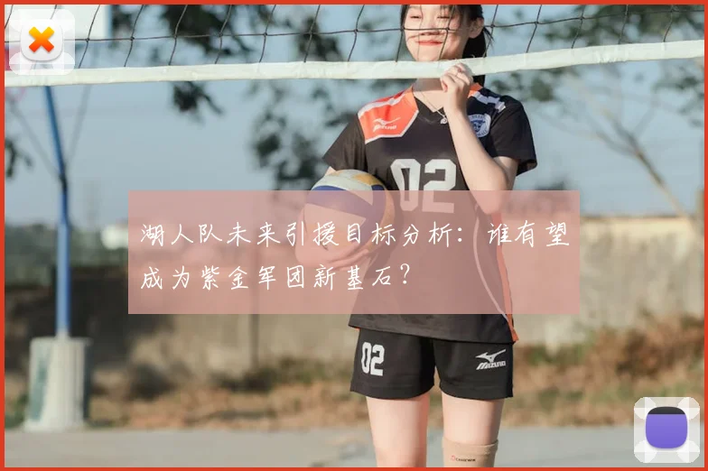 湖人队未来引援目标分析：谁有望成为紫金军团新基石？