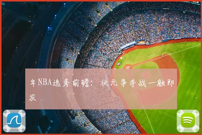 年NBA选秀前瞻:状元争夺战一触即发